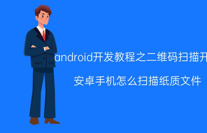 android开发教程之二维码扫描开发 安卓手机怎么扫描纸质文件？